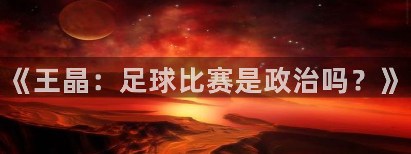 世界杯预选赛赛程时间表:《王晶:足球比赛是政治吗?》