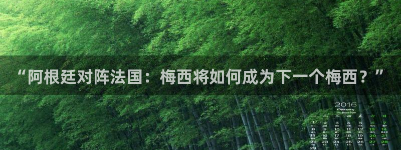 2026足球世界杯赛程:“阿根廷对阵法国:梅西将如何成为下一个梅西?”